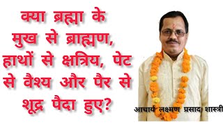 ब्रह्मा के मुख से ब्राह्मण की उत्पत्ति का रहस्य क्या है? आचार्य लक्ष्मण प्रसाद शास्त्री