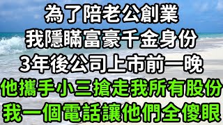 為了陪老公創業，我隱瞞富豪千金身份，3年後公司上市前一晚，他攜手小三搶走我所有股份，我一個電話讓他們全傻眼！#枫林晚霞#中老年幸福人生#為人處世#生活經驗#情感故事#花开富贵