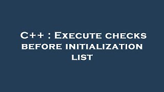 C++ : Execute checks before initialization list
