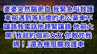 婆婆突然腦瘀血 我緊急叫救護車卻遇到等紅燈的老公豪車不讓路我電話他趕緊讓路 他卻大罵「我就約個前女友 你敢咒我媽！」還各種阻攔救護車 #心書時光 #為人處事 #生活經驗 #情感故事 #唯美频道 #爽文