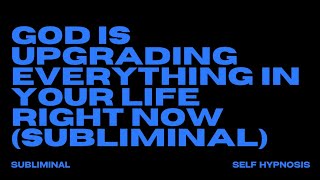 GOD IS UPGRADING EVERYTHING IN YOUR LIFE RIGHT NOW (SUBLIMINAL)