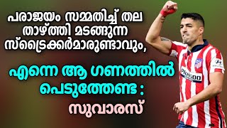 പരാജയം സമ്മതിച്ച് തല താഴ്ത്തി മടങ്ങുന്ന സ്ട്രൈക്കർമാരുണ്ടാവും, എന്നെ ഗണത്തിൽ പെടുത്തേണ്ട: സുവാരസ്