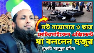 মউ মাদ্রাসার ৩ ছাত্র মোটরসাইকেল এক্সিডেন্ট, যা বললেন হুজুর, মুফতি মামুনুর রশিদ সাহেব new was 2023