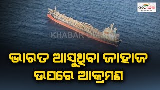 ଭାରତ ଆସୁଥିବା ଜାହାଜ ଉପରେ ଆକ୍ରମଣ | Drone Strikes Ship | Khabar Odisha