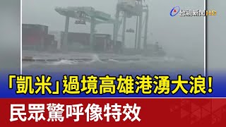 「凱米」過境高雄港湧大浪！ 民眾驚呼像特效