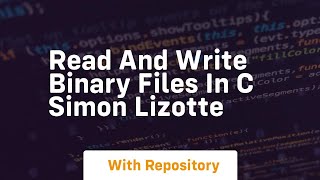 Read and write binary files in C Simon Lizotte