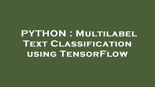 PYTHON : Multilabel Text Classification using TensorFlow