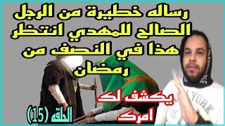 رساله خطيرة جدا من الرجل الصالح للامام المهدي استعد للظهور وانتظر هذا في النصف من رمضان،يكشف لك امرك