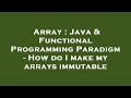 Array : Java & Functional Programming Paradigm - How do I make my arrays immutable
