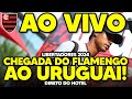 AO VIVO: LIBERTADORES 2024! CHEGADA DO FLAMENGO AO URUGUAI | DIRETO DO HOTEL (HD)