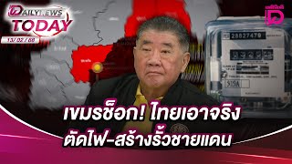 เขมรช็อก! ไทยเอาจริง ตัดไฟ-สร้างรั้วชายแดน | DAILYNEWSTODAY 13/02/68