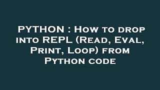 PYTHON : How to drop into REPL (Read, Eval, Print, Loop) from Python code