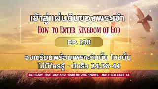 เข้าสู่แผ่นดินของพระเจ้า Ep.138 จงเตรียมพร้อมเพราะวันนั้น โมงนั้น ไม่มีใครรู้  - มัทธิว 24:36-44