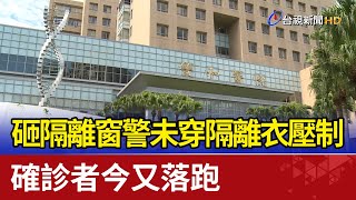 砸隔離窗警未穿隔離衣壓制 確診者今又落跑