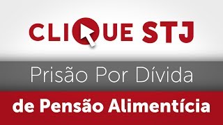 Clique STJ - Prisão Por Dívida de Pensão Alimentícia (15/08/2017)