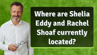 Where are Shelia Eddy and Rachel Shoaf currently located?