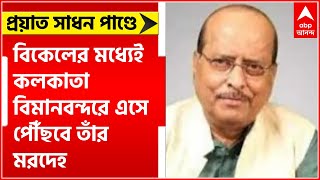 প্রয়াত রাজ্যের মন্ত্রী সাধন পাণ্ডে, আজ বিকেলের মধ্যেই কলকাতা বিমানবন্দরে এসে পৌঁছবে তাঁর মরদেহ ।