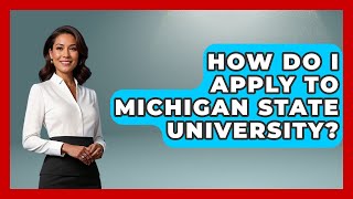 How Do I Apply To Michigan State University? - The College Explorer