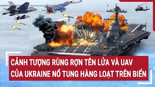 Điểm nóng chiến sự: Cảnh tượng rùng rợn tên lửa và UAV của Ukraine nổ tung hàng loạt trên biển