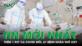 Ngày 18/5: Thêm 1.927 Ca COVID-19 Mới, 67 Bệnh Nhân Thở Oxy | SKĐS