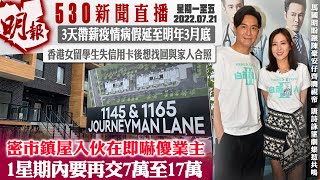 明報五點半新聞直播 (2022.07.21) ︳密市鎮屋入伙在即嚇傻業主　1星期內要再交7萬至17萬︳3天帶薪疫情病假延至明年3月底︳香港女留學生失信用卡後想找回與家人合照