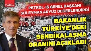 Bakanlık Türkiye'de sendikalaşma oranını açıkladı! | Petrol-İş Genel Başkanı Süleyman Akyüz