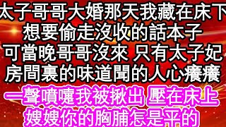 太子哥哥大婚那天我藏在床下，想要偷走他沒收的話本子，可當晚哥哥沒來 只有太子妃，房間裏的味道聞的人心癢癢，一聲噴嚏我被揪出 壓在床上，嫂嫂你的胸脯怎是平的  #為人處世#生活經驗#情感故事#養老#退休