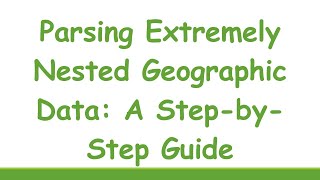 Parsing Extremely Nested Geographic Data: A Step-by-Step Guide