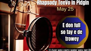 E DON FULL SO TAY E DE TROWEY || Rhapsody TeeVo In Pidgin || Thursday 25th May 2023