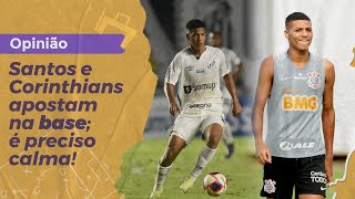 Opinião: Santos e Corinthians apostam na base; é preciso calma!