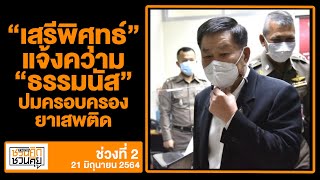 “เสรีพิศุทธ์” แจ้งความ “ธรรมนัส” ปมครอบครองยาเสพติด : ชวนคิดชวนคุย 22/06/2021 ช่วงที่2