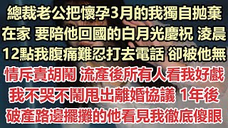 總裁老公把懷孕3月的我獨自拋棄在家，要陪他回國的白月光慶祝，淩晨12點我腹痛難忍打去電話，卻被他無情斥責胡鬧，流產後所有人看我好戲，我不哭不鬧甩出離婚協議，1年後破產路邊擺攤的他看見我徹底傻眼#白月光