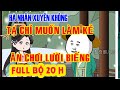 🔴Hà nhân xuyên không - Chỉ Muốn Ăn No Chờ Chết (Full  bộ 20H)🔴