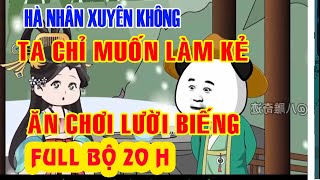 🔴Hà nhân xuyên không - Chỉ Muốn Ăn No Chờ Chết (Full  bộ 20H)🔴