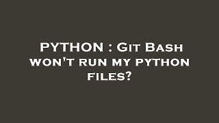 PYTHON : Git Bash won't run my python files?