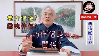 【飛花度月  EP07】 如何處理業力伴侶VS靈魂伴侶？｜你的伴侶到底是哪一種關係？｜從輪迴轉世看伴侶關係｜顯君說:夢想【CC字幕】