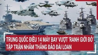 Tin quốc tế:14 máy bay Trung Quốc vượt ‘ranh giới đỏ’, tập trận nhắm thẳng Đài Loan (Trung Quốc)