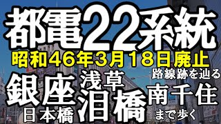 【4K撮影・全徒歩】都電２２系統を辿る（たどる）　銀座通りから泪橋・南千住車庫跡まで歩く