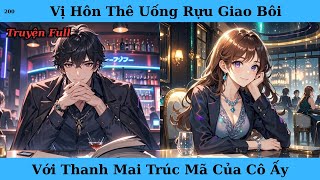 [Truyện Audio Full] Vị Hôn Thê Uống Rựu Giao Bôi Với Thanh Mai Trúc Mã Của Cô Ấy