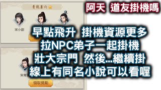 [阿天 道友掛機嗎] 早點飛升 掛機資源更多 拉NPC弟子一起掛機壯大宗門 然後... 繼續掛 XD 線上有同名小說可以看喔