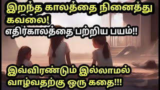 HOW TO OVERCOME FEAR,WORRIES FOR PAST AND FUTURE LIFE | கவலை,பயம்,ஏக்கம் இல்லாமல் வாழ ஒரு கதை