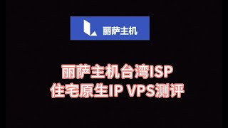 丽萨主机台湾ISP住宅原生IP VPS测评 台湾服务器推荐 台湾vps评测 台湾vps搭建推荐  台湾原生ip