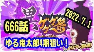 【ゆるゲゲ】第666話 ゆるきたろう(第4期)がそろそろ欲しい！ガチャ異ゲゲゲ祭！2022.7.1