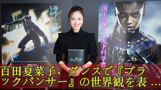 百田夏菜子、ダンスで『ブラックパンサー』の世界観を表現！