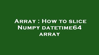 Array : How to slice Numpy datetime64 array