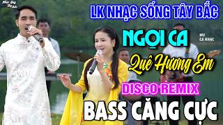 NHẠC SỐNG TÂY BẮC NGỢI CA QUÊ HƯƠNG EM | LK DISCO NHẠC SỐNG THÔN QUÊ REMIX  BASS CĂNG ĐÉT