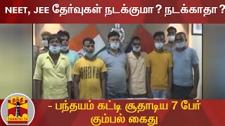 NEET, JEE தேர்வுகள் நடக்குமா? நடக்காதா? - பந்தயம் கட்டி சூதாடிய 7 பேர் கும்பல் கைது