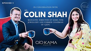 MR. COLIN SHAH | MANAGING DIRECTOR AT KAMA JEWELS \u0026 FORMER CHAIRMAN OF GJEPC | EPISODE 3