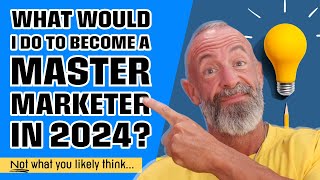 How To Become A Master Marketer in 2024 (NOT what you think)...