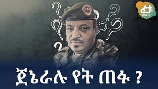 ጀኔራሉ የት ጠፉ? | Ethiopia